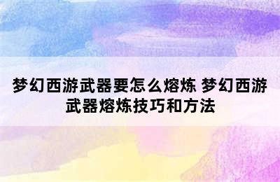 梦幻西游武器要怎么熔炼 梦幻西游武器熔炼技巧和方法